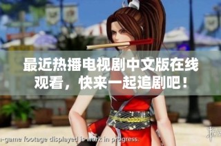 最近热播电视剧中文版在线观看，快来一起追剧吧！