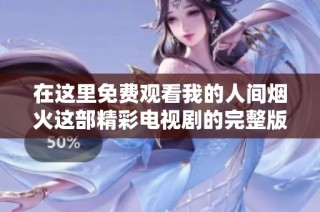 在这里免费观看我的人间烟火这部精彩电视剧的完整版