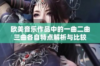 欧美音乐作品中的一曲二曲三曲各自特点解析与比较