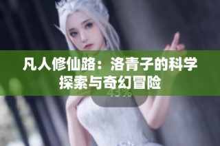 凡人修仙路：洛青子的科学探索与奇幻冒险