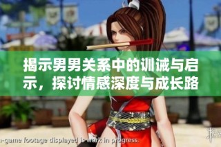 揭示男男关系中的训诫与启示，探讨情感深度与成长路径