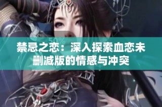 禁忌之恋：深入探索血恋未删减版的情感与冲突