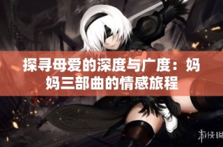 探寻母爱的深度与广度：妈妈三部曲的情感旅程