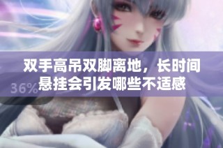 双手高吊双脚离地，长时间悬挂会引发哪些不适感