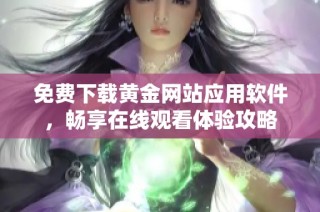 免费下载黄金网站应用软件，畅享在线观看体验攻略