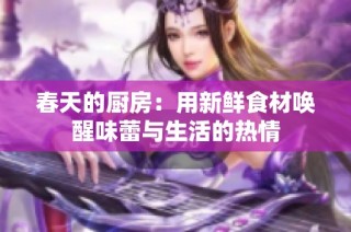 春天的厨房：用新鲜食材唤醒味蕾与生活的热情
