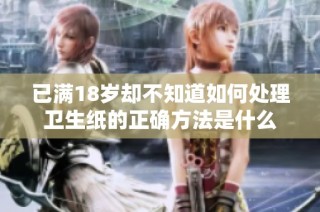 已满18岁却不知道如何处理卫生纸的正确方法是什么