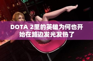 DOTA 2里的英雄为何也开始在路边发光发热了