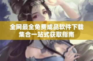 全网最全免费成品软件下载集合一站式获取指南
