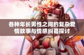各种年长男性之间的复杂爱情故事与情感纠葛探讨