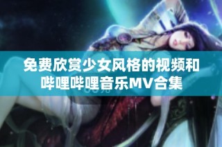 免费欣赏少女风格的视频和哔哩哔哩音乐MV合集