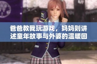 爸爸教我玩游戏，妈妈则讲述童年故事与外婆的温暖回忆
