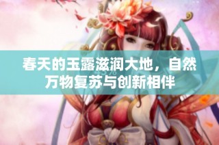 春天的玉露滋润大地，自然万物复苏与创新相伴
