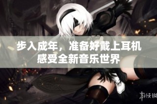 步入成年，准备好戴上耳机感受全新音乐世界