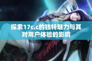 探索17c.c的独特魅力与其对用户体验的影响