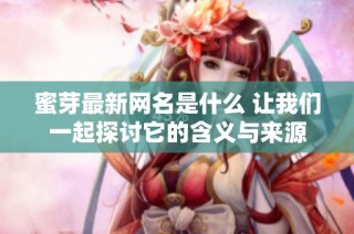 蜜芽最新网名是什么 让我们一起探讨它的含义与来源