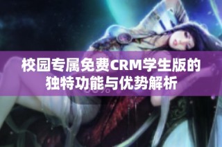 校园专属免费CRM学生版的独特功能与优势解析