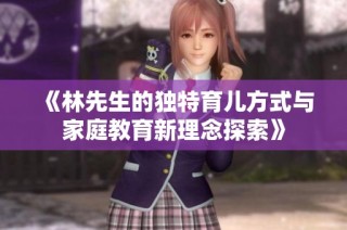 《林先生的独特育儿方式与家庭教育新理念探索》