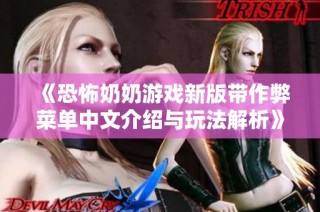 《恐怖奶奶游戏新版带作弊菜单中文介绍与玩法解析》