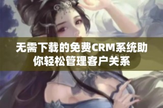 无需下载的免费CRM系统助你轻松管理客户关系