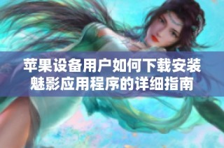 苹果设备用户如何下载安装魅影应用程序的详细指南