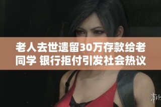 老人去世遗留30万存款给老同学 银行拒付引发社会热议
