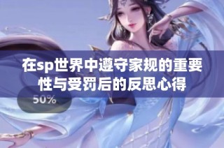 在sp世界中遵守家规的重要性与受罚后的反思心得
