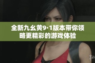全新九幺黄9·1版本带你领略更精彩的游戏体验