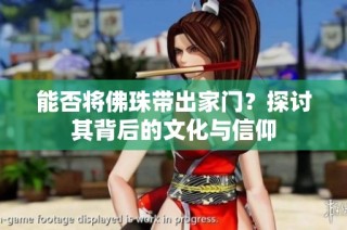 能否将佛珠带出家门？探讨其背后的文化与信仰