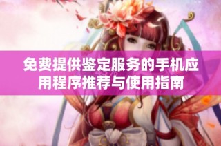 免费提供鉴定服务的手机应用程序推荐与使用指南
