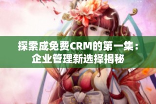 探索成免费CRM的第一集：企业管理新选择揭秘