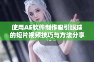 使用AE软件制作吸引眼球的短片视频技巧与方法分享