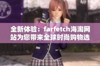 全新体验：farfetch海淘网站为您带来全球时尚购物选择