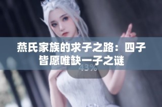 燕氏家族的求子之路：四子皆愿唯缺一子之谜