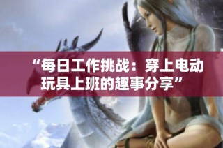 “每日工作挑战：穿上电动玩具上班的趣事分享”