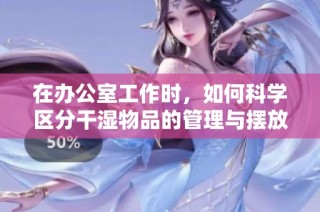 在办公室工作时，如何科学区分干湿物品的管理与摆放