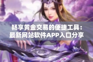 畅享黄金交易的便捷工具：最新网站软件APP入口分享
