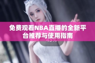 免费观看NBA直播的全新平台推荐与使用指南