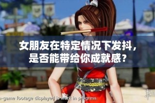女朋友在特定情况下发抖，是否能带给你成就感？