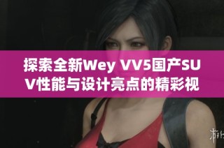 探索全新Wey VV5国产SUV性能与设计亮点的精彩视频