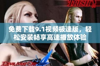 免费下载9.1视频极速版，轻松安装畅享高速播放体验