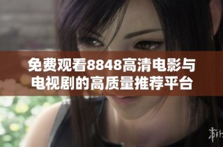 免费观看8848高清电影与电视剧的高质量推荐平台