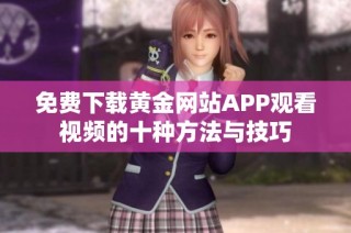 免费下载黄金网站APP观看视频的十种方法与技巧