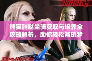 熊猫胖哒坐骑获取与培养全攻略解析，助你轻松畅玩梦幻诛仙手游