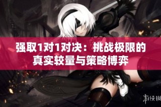 强取1对1对决：挑战极限的真实较量与策略博弈