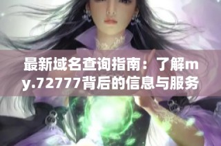最新域名查询指南：了解my.72777背后的信息与服务