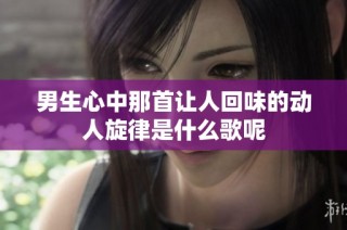 男生心中那首让人回味的动人旋律是什么歌呢