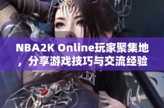 NBA2K Online玩家聚集地，分享游戏技巧与交流经验专区