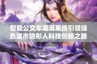 智能公交车灌溉系统引领绿色城市隐形人科技创新之路