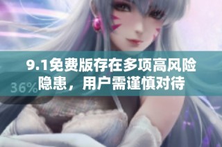 9.1免费版存在多项高风险隐患，用户需谨慎对待